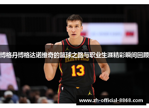 博格丹博格达诺维奇的篮球之路与职业生涯精彩瞬间回顾